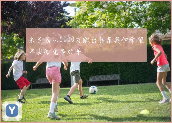 米兰或以6000万欧出售莱奥但希望不卖给竞争对手
