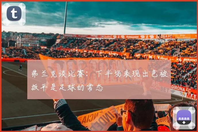 弗兰克谈比赛：下半场表现出色被扳平是足球的常态