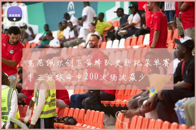 克尼佩尔创下黄蜂队史新纪录单赛季三分球命中200次场次最少