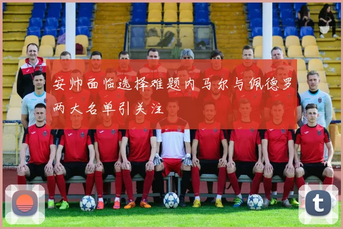 安帅面临选择难题内马尔与佩德罗两大名单引关注