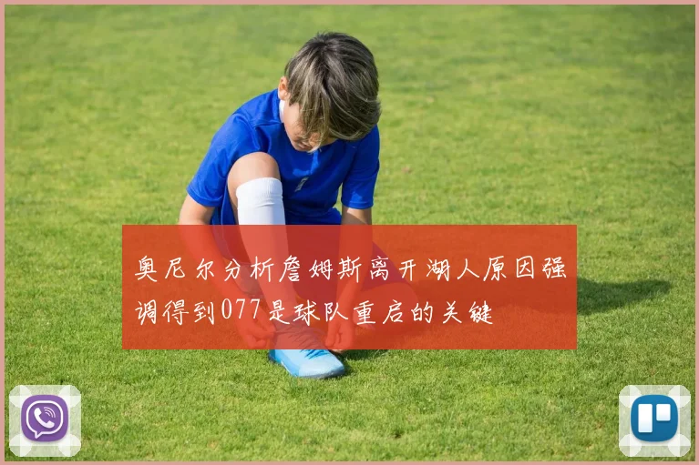 奥尼尔分析詹姆斯离开湖人原因强调得到077是球队重启的关键