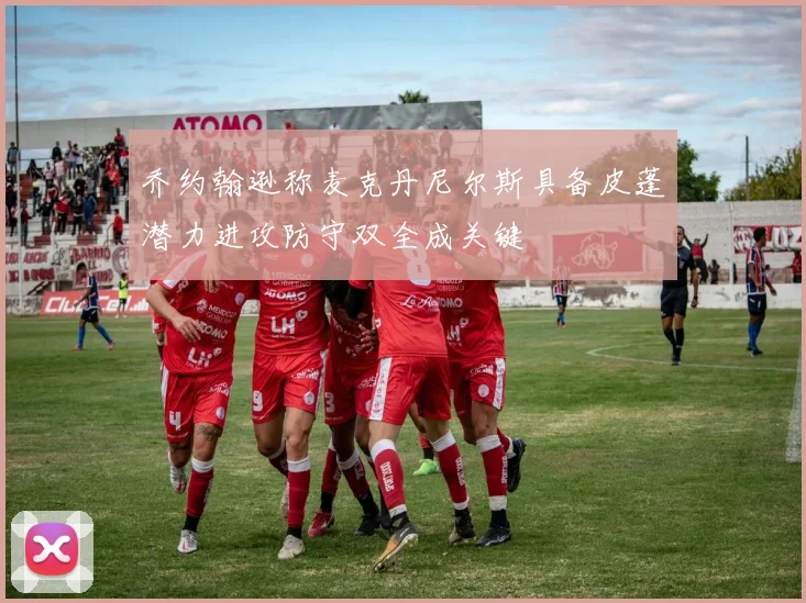 乔约翰逊称麦克丹尼尔斯具备皮蓬潜力进攻防守双全成关键
